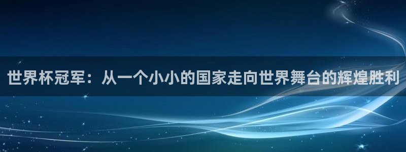 2026年男足世界杯：世界杯冠军：从一个小小的国家走向世界舞台的辉煌胜利