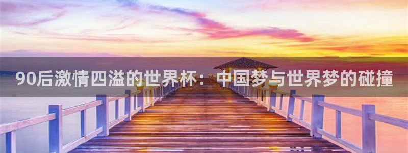 世界杯预选赛亚洲区积分榜：90后激情四溢的世界杯：中国梦与世界梦的碰撞