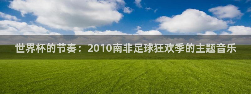 2026男足世界杯赛程：世界杯的节奏：2010南非足球狂欢季的主题音乐